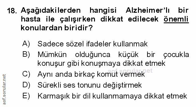 18. soru: Aşağıdakilerden hangisi Alzheimer'lı bir hasta ile çalışırken dikkat edilecek önemli konulardan biridir? A) Sadece sö…
