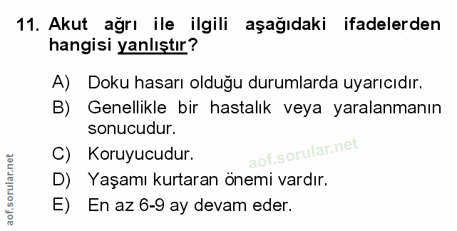 11. soru: Akut ağrı ile ilgili aşağıdaki ifadelerden hangisi yanlıştır? A) Doku hasarı olduğu durumlarda uyarıcıdır. B) Genelli…