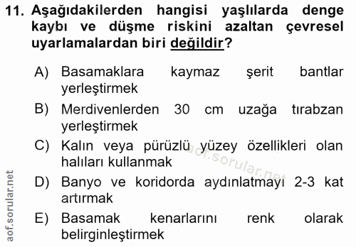 11. soru: Aşağıdakilerden hangisi yaşlılarda denge kaybı ve düşme riskini azaltan çevresel uyarlamalardan biri değildir? A) Bas…