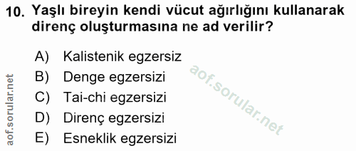 10. soru: Yaşlı bireyin kendi vücut ağırlığını kullanarak direnç oluşturmasına ne ad verilir? A) Kalistenik egzersiz B) Denge e…