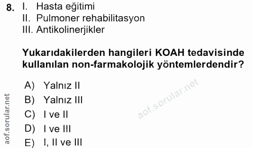 8. soru: I. Hasta eğitimi Il. Pulmoner rehabilitasyon Ill. Antikolinerjikler Yukarıdakilerden hangileri KOAH tedavisinde kulla…