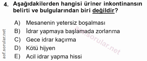 4. soru: Aşağıdakilerden hangisi üriner inkontinansın belirti ve bulgularından biri değildir? A) Mesanenin yetersiz boşalması…