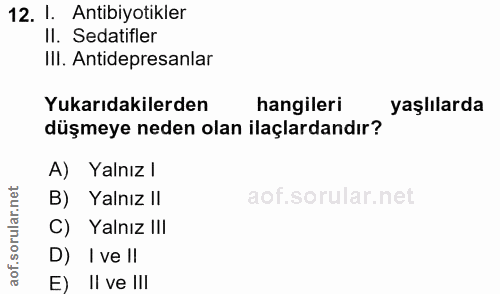 12. soru: I. Antibiyotikler Il. Sedatifler IlI. Antidepresanlar Yukarıdakilerden hangileri yaşlılarda düşmeye neden olan ilaçla…
