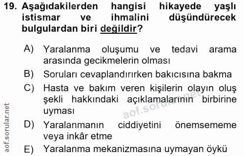 19. soru: Aşağıdakilerden hangisi hikayede yaşlı istismar ve ihmalini düşündürecek bulgulardan biri değildir? A) Yaralanma oluş…