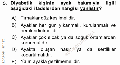 5. soru: Diyabetik kişinin ayak bakımıyla ilgili aşağıdaki ifadelerden hangisi yanlıştır? A) Tırnaklar düz kesilmelidir. B) Ay…