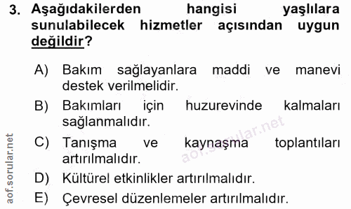 3. soru: Aşağıdakilerden hangisi yaşlılara sunulabilecek hizmetler açısından uygun değildir? A) Bakım sağlayanlara maddi ve ma…