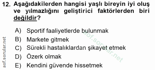 12. soru: Aşağıdakilerden hangisi yaşlı bireyin iyi oluş ve yılmazlığını geliştirici faktörlerden biri değildir? A) Sportif faa…