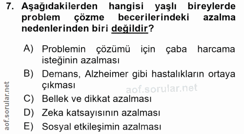 7. soru: Aşağıdakilerden hangisi yaşlı bireylerde problem çözme becerilerindeki azalma nedenlerinden biri değildir? A) Problem…