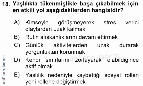 18. soru: Yaşlılıkta tükenmişlikle başa çıkabilmek için en etkili yol aşağıdakilerden hangisidir? A) Kimseyle görüşmeyerek stre…