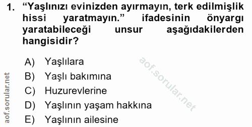 1. soru: "Yaşlınızı evinizden ayırmayın, terk edilmişlik hissi yaratmayın." ifadesinin önyargı yaratabileceği unsur aşağıdakil…