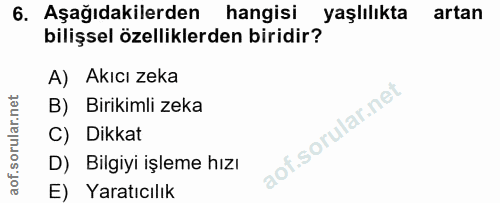 6. soru: Aşağıdakilerden hangisi yaşlılıkta artan bilişsel özelliklerden biridir? A) Akıcı zeka B) Birikimli zeka C) Dikkat D)…