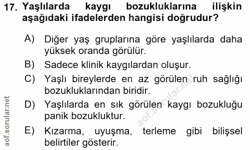 17. soru: Yaşlılarda kaygı bozukluklarına ilişkin aşağıdaki ifadelerden hangisi doğrudur? A) Diğer yaş gruplarına göre yaşlılar…