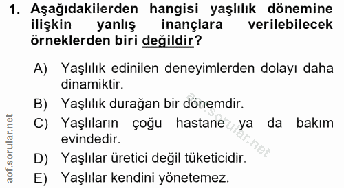 1. soru: Aşağıdakilerden hangisi yaşlılık dönemine ilişkin yanlış inançlara verilebilecek örneklerden biri değildir? A) Yaşlıl…