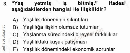 3. soru: "Yaş yetmiş .un bitmiş." ifadesi aşağıdakilerden hangisi ile ilişkilidir? A) Yaşlılık döneminin sıkıntıları B) Yaşlıl…