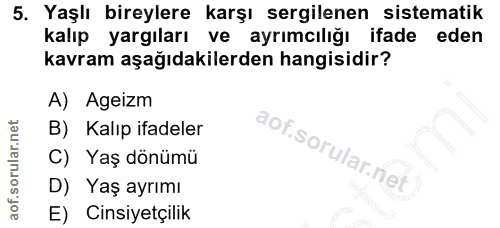 5. soru: Yaşlı bireylere karşı sergilenen sistematik kalıp yargıları ve ayrımcılığı ifade eden kavram aşağıdakilerden hangisid…
