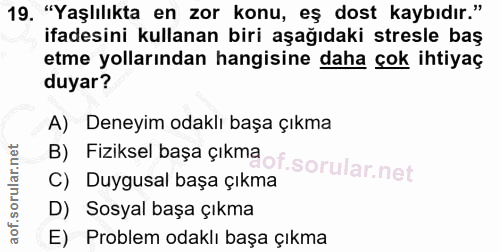 19. soru: "Yaşlılıkta en zor konu, eş dost kaybıdır." ifadesini kullanan biri aşağıdaki stresle baş etme yollarından hangisine…