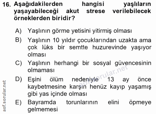 16. soru: Aşağıdakilerden hangisi yaşlıların yaşayabileceği akut strese verilebilecek örneklerden biridir? A) Yaşlının görme ye…