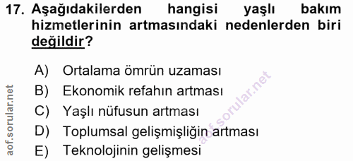 17. soru: Aşağıdakilerden hangisi yaşlı bakım hizmetlerinin artmasındaki nedenlerden biri değildir? A) Ortalama ömrün uzaması l…
