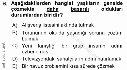 6. soru: Aşağıdakilerden hangisi yaşlıların genelde çözmekte daha başarılı oldukları durumlardan biridir? A) Alışveriş listesi…
