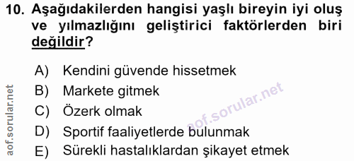 10. soru: Aşağıdakilerden hangisi yaşlı bireyin iyi oluş ve yılmazlığını geliştirici faktörlerden biri değildir? A) Kendini güv…