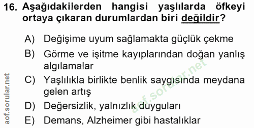 16. soru: Aşağıdakilerden hangisi yaşlılarda öfkeyi ortaya çıkaran durumlardan biri değildir? A) Değişime uyum sağlamakta güçlü…