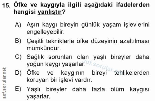 15. soru: Öfke ve kaygıyla ilgili aşağıdaki ifadelerden hangisi yanlıştır? A) Aşırı kaygı bireyin günlük yaşam işlevlerini enge…