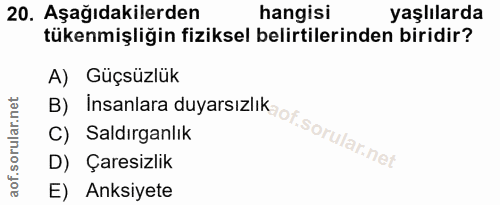 20. soru: Aşağıdakilerden hangisi yaşlılarda tükenmişliğin fiziksel belirtilerinden biridir? A) Güçsüzlük D) Çaresizlik C) Sald…