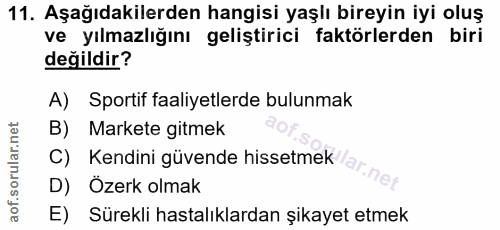 11. soru: Aşağıdakilerden hangisi yaşlı bireyin iyi oluş ve yılmazlığını geliştirici faktörlerden biri değildir? A) Sportif faa…