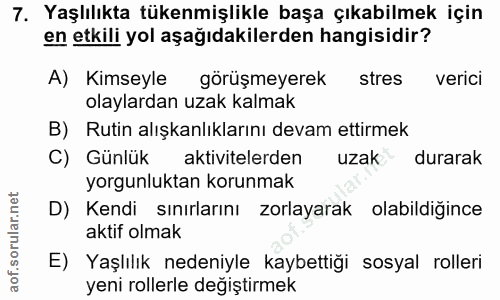 7. soru: Yaşlılıkta tükenmişlikle başa çıkabilmek için en etkili yol aşağıdakilerden hangisidir? A) Kimseyle görüşmeyerek stre…