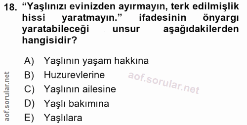 18. soru: "Yaşlınızı evinizden ayırmayın, terk edilmişlik hissi yaratmayın." ifadesinin önyargı yaratabileceği unsur aşağıdakil…
