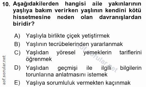 10. soru: Aşağıdakilerden hangisi aile yakınlarının yaşlıya bakım verirken yaşlının kendini kötü hissetmesine neden olan davran…