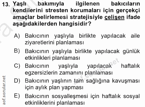 13. soru: Yaşlı bakımıyla ilgilenen bakiciların kendilerini stresten korumaları için gerçekçi amaçlar belirlemesi stratejisiyle…