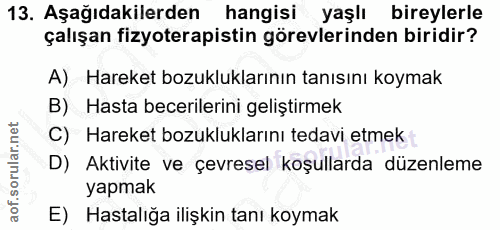 13. soru: Aşağıdakilerden hangisi yaşlı bireylerle çalışan fizyoterapistin görevlerinden biridir? A) Hareket bozukluklarının ta…