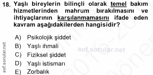 18. soru: Yaşlı bireylerin bilinçli olarak temel bakım hizmetlerinden mahrum bırakılmasını ve ihtiyaçlarının karsılanmamasını i…
