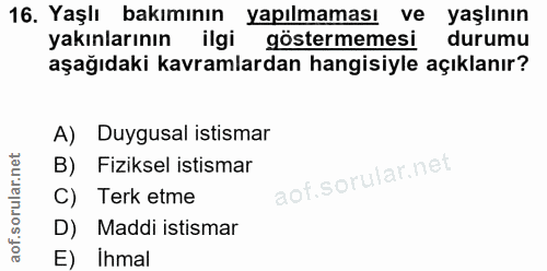 16. soru: Yaşlı bakımının yapılmaması ve yaşlının yakınlarının ilgi göstermemesi durumu aşağıdaki kavramlardan hangisiyle açıkl…