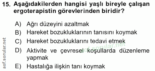 15. soru: Aşağıdakilerden hangisi yaşlı bireyle çalışan ergoterapistin görevlerinden biridir? A) Ağrı düzeyini azaltmak B) Hare…