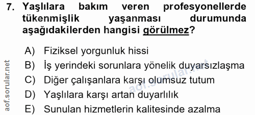 7. soru: Yaşlılara bakım veren profesyonellerde tükenmişlik yaşanması durumunda aşağıdakilerden hangisi görülmez? A) Fiziksel…