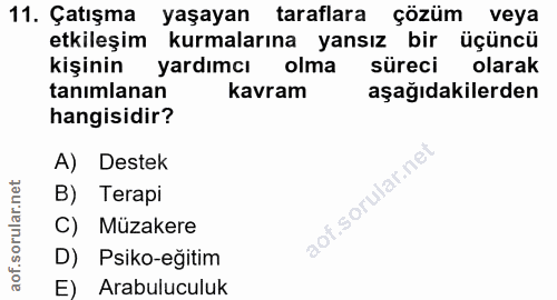 11. soru: Çatışma yaşayan taraflara çözüm veya etkileşim kurmalarına yansız bir üçüncü kişinin yardımcı olma süreci olarak tanı…