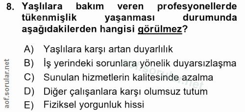8. soru: Yaşlılara bakım veren profesyonellerde tükenmişlik yaşanması durumunda aşağıdakilerden hangisi görülmez? A) Yaşlılara…