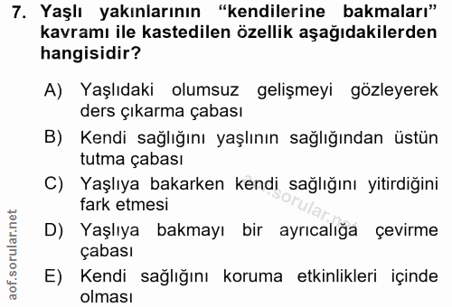 7. soru: Yaşlı yakınlarının "kendilerine bakmaları" kavramı ile kastedilen özellik aşağıdakilerden hangisidir? A) Yaşlıdaki ol…