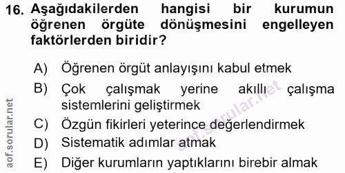 16. soru: Aşağıdakilerden hangisi bir kurumun öğrenen örgüte dönüşmesini engelleyen faktörlerden biridir? A) Öğrenen örgüt anla…