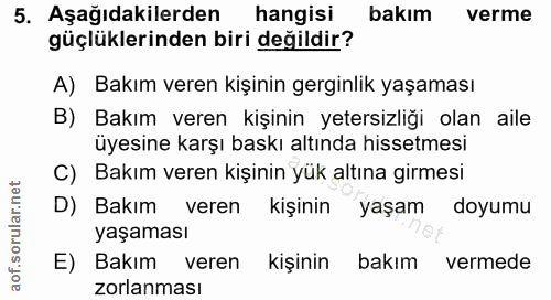 5. soru: Aşağıdakilerden hangisi bakım verme güçlüklerinden biri değildir? A) Bakım veren kişinin gerginlik yaşaması B) Bakım…