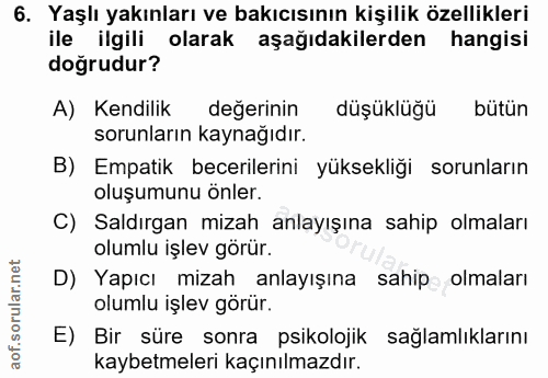 6. soru: Yaşlı yakınları ve bakıcısının kişilik özellikleri ile ilgili olarak aşağıdakilerden hangisi doğrudur? A) Kendilik de…