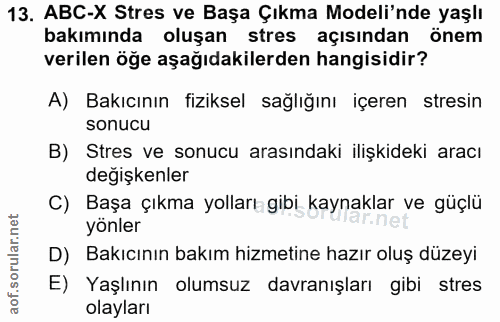 13. soru: ABC-X Stres ve Başa Çıkma Modeli'nde yaşlı bakımında oluşan stres açısından önem verilen öğe aşağıdakilerden hangisid…