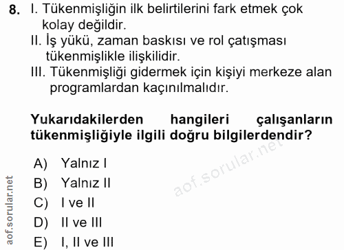 8. soru: I. Tükenmişliğin ilk belirtilerini fark etmek çok kolay değildir. II. Iş yükü, zaman baskısı ve rol çatışması tükenmi…