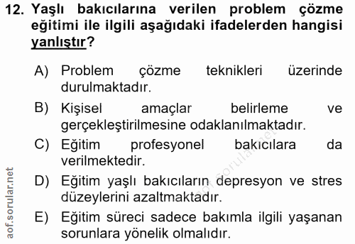 12. soru: Yaşlı bakıcılarına verilen problem çözme eğitimi ile ilgili aşağıdaki ifadelerden hangisi yanlıştır? A) Problem gizme…