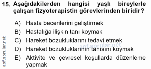 15. soru: Aşağıdakilerden hangisi yaşlı bireylerle çalışan fizyoterapistin görevlerinden biridir? A) Hasta becerilerini gelişti…
