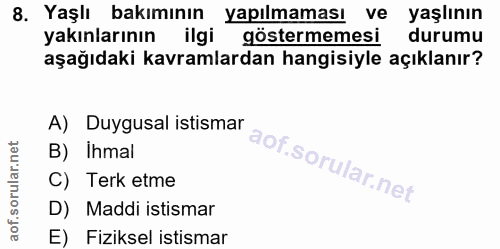 8. soru: Yaşlı bakımının yapılmaması ve yaşlının yakınlarının ilgi göstermemesi durumu aşağıdaki kavramlardan hangisiyle açıkl…