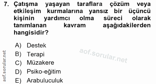 7. soru: Çatışma yaşayan taraflara çözüm veya etkileşim kurmalarına yansız bir üçüncü kişinin yardımcı olma süreci olarak tanı…