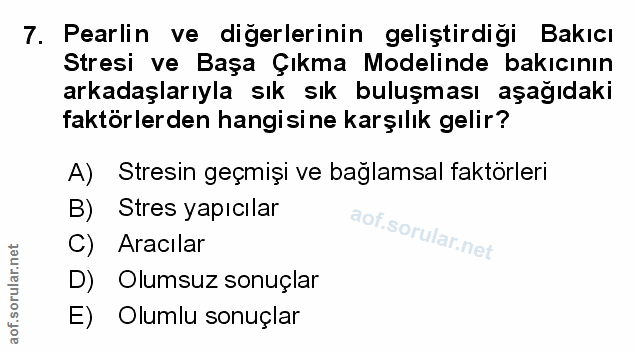 7. soru: Pearlin ve diğerlerinin geliştirdigi Bakıcı Stresi ve Başa Çıkma Modelinde bakıcının arkadaşlarıyla sık sık buluşması…